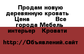 Продам новую деревянную кровать  › Цена ­ 13 850 - Все города Мебель, интерьер » Кровати   